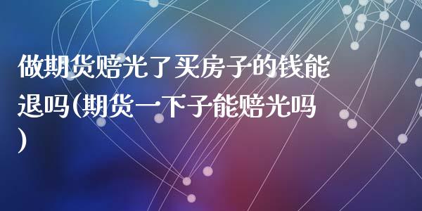 做期货赔光了买房子的钱能退吗(期货一下子能赔光吗)_https://www.qianjuhuagong.com_期货直播_第1张