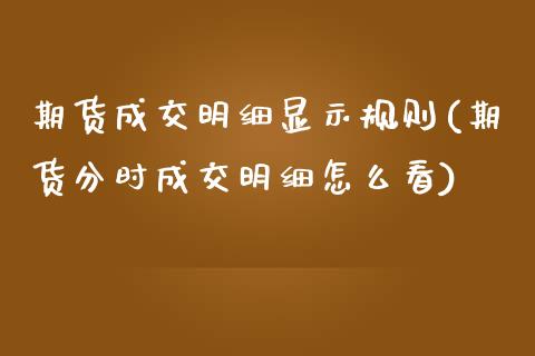 期货成交明细显示规则(期货分时成交明细怎么看)_https://www.qianjuhuagong.com_期货开户_第1张