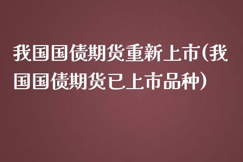 我国国债期货重新上市(我国国债期货已上市品种)_https://www.qianjuhuagong.com_期货直播_第1张