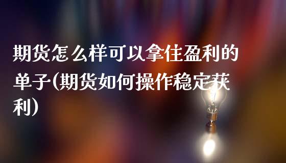 期货怎么样可以拿住盈利的单子(期货如何操作稳定获利)_https://www.qianjuhuagong.com_期货开户_第1张