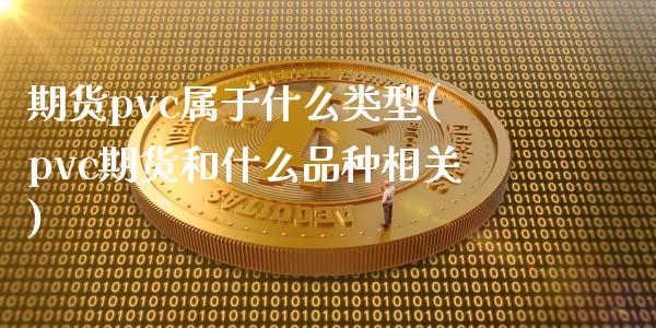 期货pvc属于什么类型(pvc期货和什么品种相关)_https://www.qianjuhuagong.com_期货行情_第1张