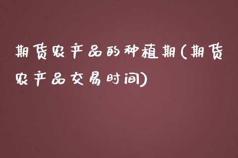 期货农产品的种植期(期货农产品交易时间)_https://www.qianjuhuagong.com_期货直播_第1张