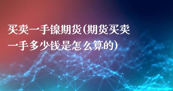 买卖一手镍期货(期货买卖一手多少钱是怎么算的)_https://www.qianjuhuagong.com_期货平台_第1张