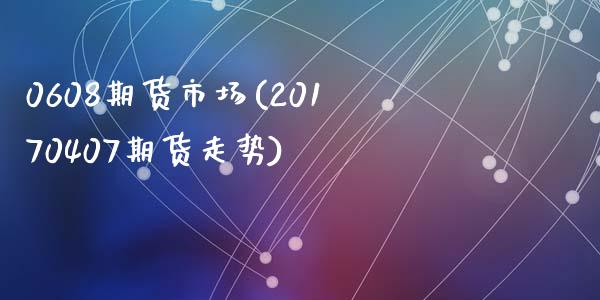 0608期货市场(20170407期货走势)_https://www.qianjuhuagong.com_期货行情_第1张