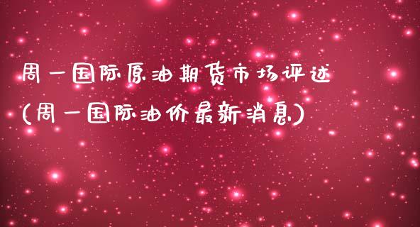 周一国际原油期货市场评述(周一国际油价最新消息)_https://www.qianjuhuagong.com_期货百科_第1张