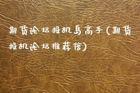 期货论坛投机岛高手(期货投机论坛推荐信)_https://www.qianjuhuagong.com_期货百科_第1张