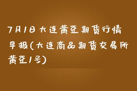 7月1日大连黄豆期货行情早报(大连商品期货交易所黄豆1号)_https://www.qianjuhuagong.com_期货开户_第1张