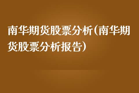 南华期货股票分析(南华期货股票分析报告)_https://www.qianjuhuagong.com_期货行情_第1张