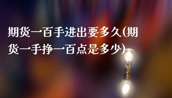 期货一百手进出要多久(期货一手挣一百点是多少)_https://www.qianjuhuagong.com_期货直播_第1张