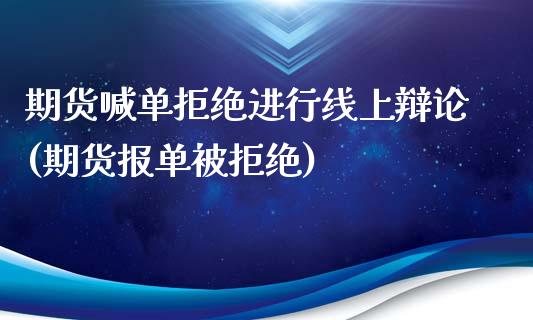 期货喊单拒绝进行线上辩论(期货报单被拒绝)_https://www.qianjuhuagong.com_期货行情_第1张