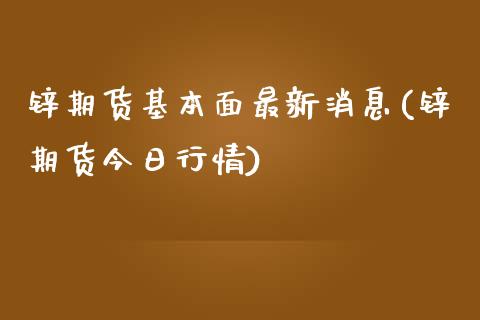 锌期货基本面最新消息(锌期货今日行情)_https://www.qianjuhuagong.com_期货百科_第1张