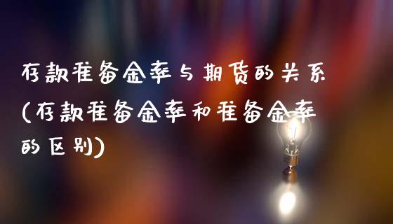 存款准备金率与期货的关系(存款准备金率和准备金率的区别)_https://www.qianjuhuagong.com_期货平台_第1张