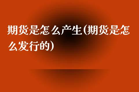 期货是怎么产生(期货是怎么发行的)_https://www.qianjuhuagong.com_期货直播_第1张