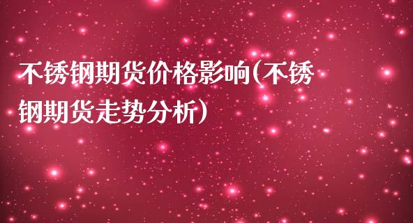 不锈钢期货价格影响(不锈钢期货走势分析)_https://www.qianjuhuagong.com_期货行情_第1张