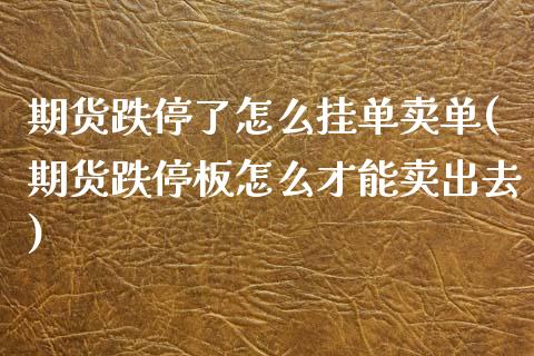 期货跌停了怎么挂单卖单(期货跌停板怎么才能卖出去)_https://www.qianjuhuagong.com_期货直播_第1张