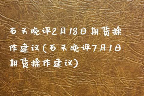 石头晚评2月18日期货操作建议(石头晚评7月1日期货操作建议)_https://www.qianjuhuagong.com_期货平台_第1张