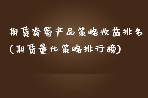 期货资管产品策略收益排名(期货量化策略排行榜)_https://www.qianjuhuagong.com_期货开户_第1张