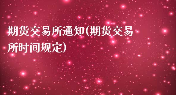 期货交易所通知(期货交易所时间规定)_https://www.qianjuhuagong.com_期货平台_第1张