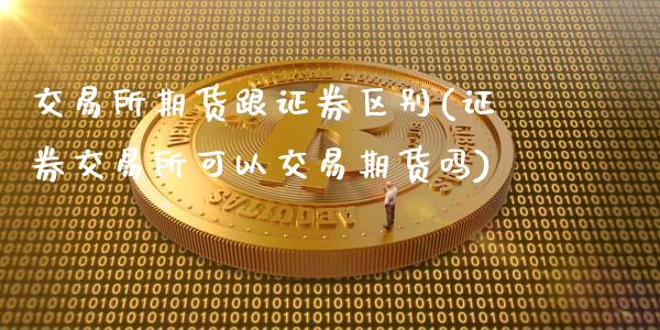 交易所期货跟证券区别(证券交易所可以交易期货吗)_https://www.qianjuhuagong.com_期货直播_第1张