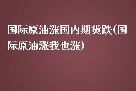 国际原油涨国内期货跌(国际原油涨我也涨)_https://www.qianjuhuagong.com_期货开户_第1张