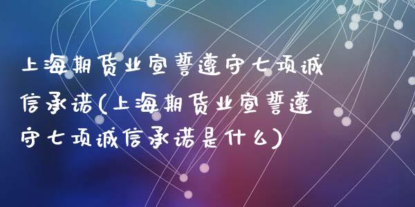 上海期货业宣誓遵守七项诚信承诺(上海期货业宣誓遵守七项诚信承诺是什么)_https://www.qianjuhuagong.com_期货直播_第1张