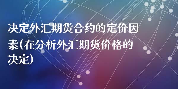 决定外汇期货合约的定价因素(在分析外汇期货价格的决定)_https://www.qianjuhuagong.com_期货行情_第1张