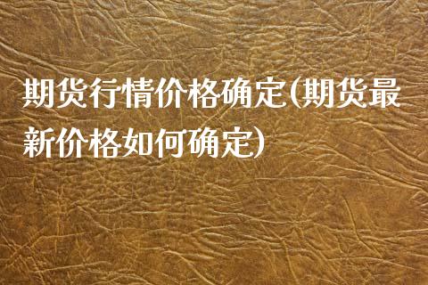 期货行情价格确定(期货最新价格如何确定)_https://www.qianjuhuagong.com_期货百科_第1张