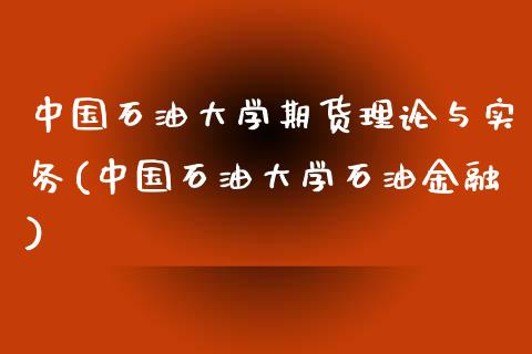 中国石油大学期货理论与实务(中国石油大学石油金融)_https://www.qianjuhuagong.com_期货行情_第1张