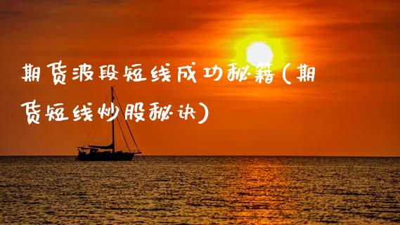 期货波段短线成功秘籍(期货短线炒股秘诀)_https://www.qianjuhuagong.com_期货开户_第1张