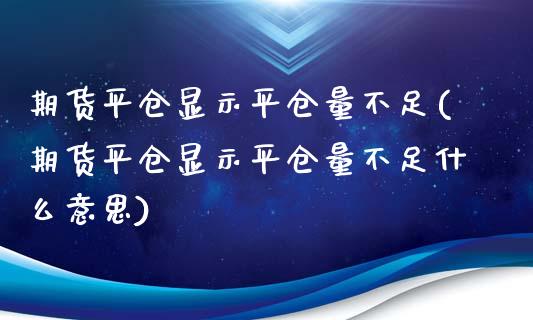 期货平仓显示平仓量不足(期货平仓显示平仓量不足什么意思)_https://www.qianjuhuagong.com_期货直播_第1张