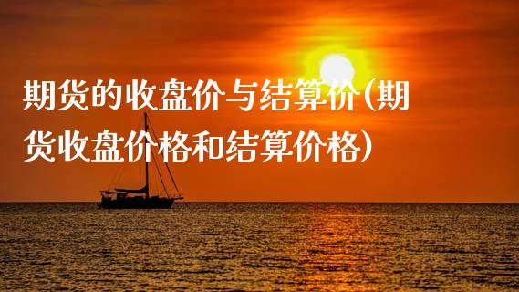 期货的收盘价与结算价(期货收盘价格和结算价格)_https://www.qianjuhuagong.com_期货百科_第1张