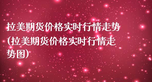 拉美期货价格实时行情走势(拉美期货价格实时行情走势图)_https://www.qianjuhuagong.com_期货平台_第1张