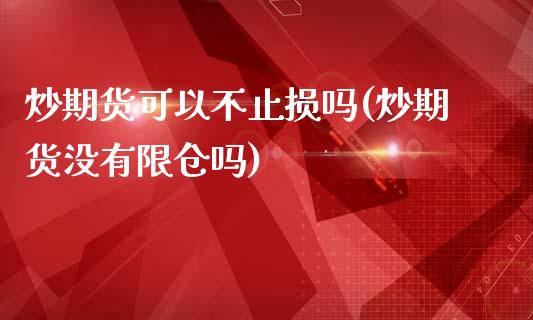 炒期货可以不止损吗(炒期货没有限仓吗)_https://www.qianjuhuagong.com_期货直播_第1张