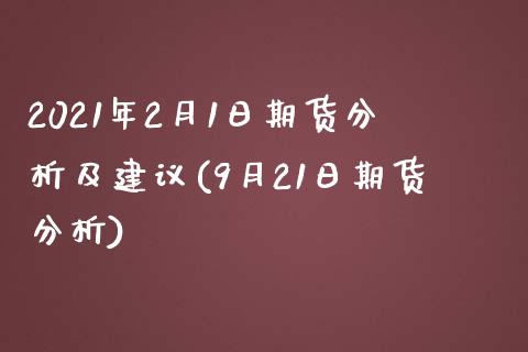 2021年2月1日期货分析及建议(9月21日期货分析)_https://www.qianjuhuagong.com_期货平台_第1张