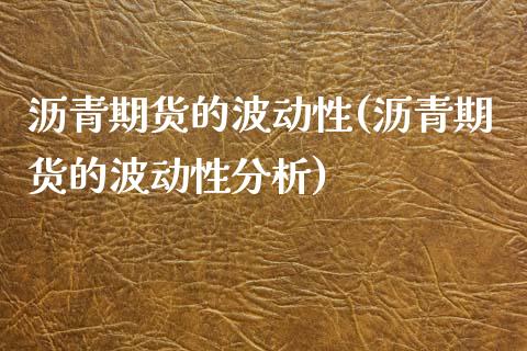 沥青期货的波动性(沥青期货的波动性分析)_https://www.qianjuhuagong.com_期货行情_第1张