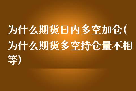 为什么期货日内多空加仓(为什么期货多空持仓量不相等)_https://www.qianjuhuagong.com_期货开户_第1张